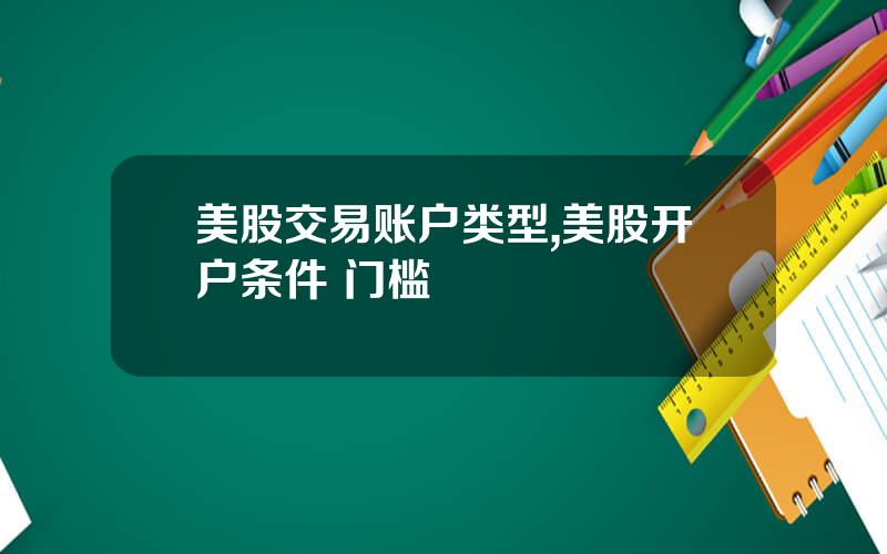 美股交易账户类型,美股开户条件 门槛